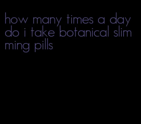 how many times a day do i take botanical slimming pills