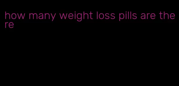 how many weight loss pills are there