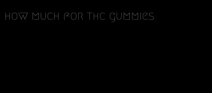 how much for thc gummies