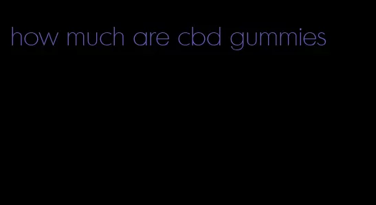 how much are cbd gummies