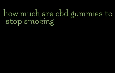 how much are cbd gummies to stop smoking