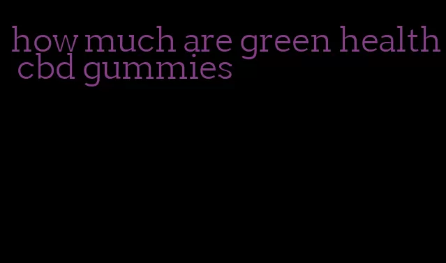 how much are green health cbd gummies