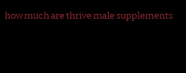 how much are thrive male supplements