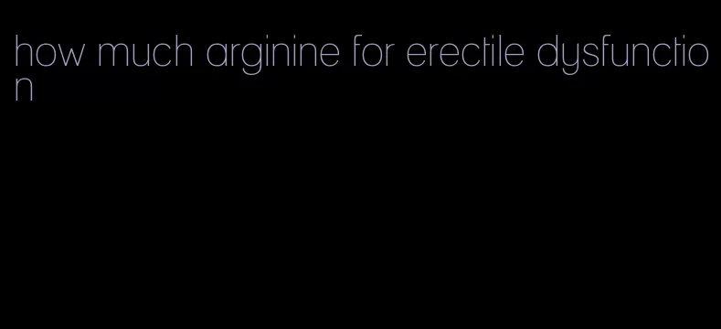 how much arginine for erectile dysfunction