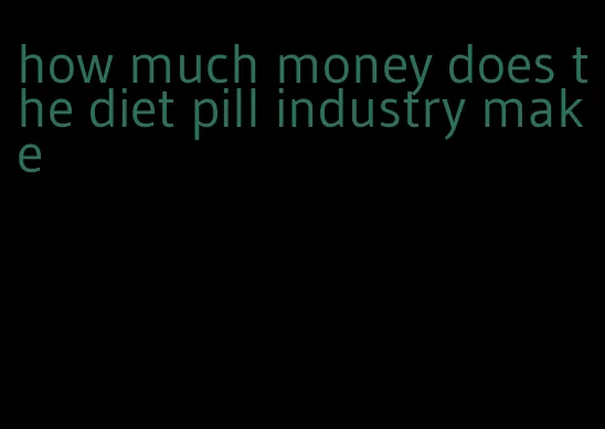 how much money does the diet pill industry make