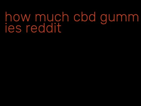 how much cbd gummies reddit