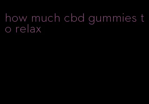 how much cbd gummies to relax