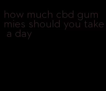 how much cbd gummies should you take a day