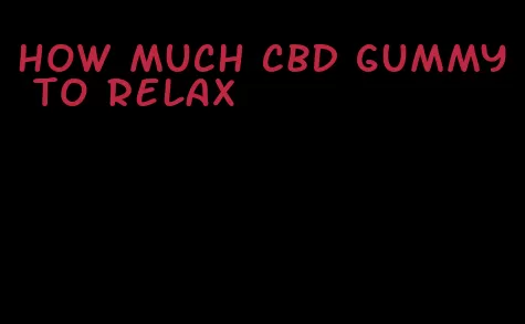 how much cbd gummy to relax