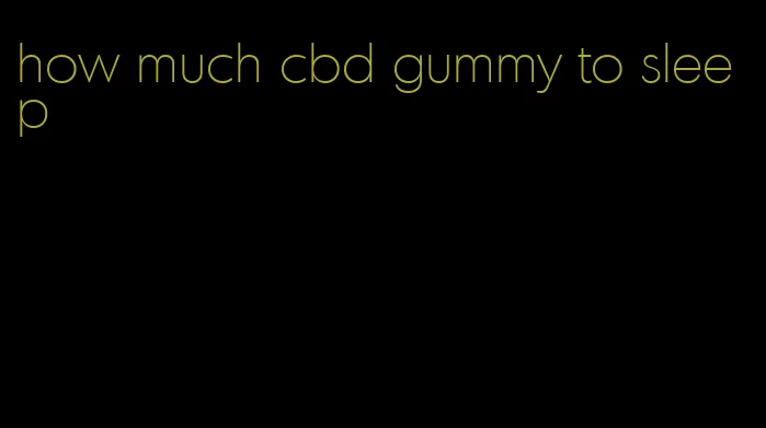 how much cbd gummy to sleep