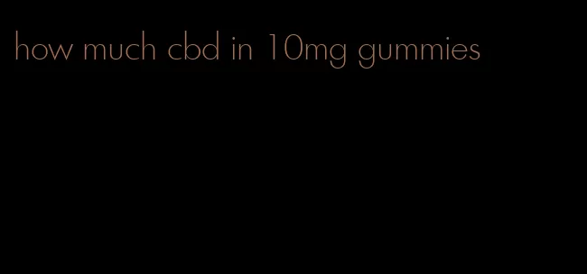 how much cbd in 10mg gummies