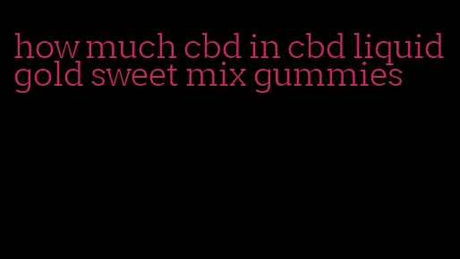 how much cbd in cbd liquid gold sweet mix gummies