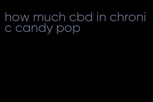 how much cbd in chronic candy pop