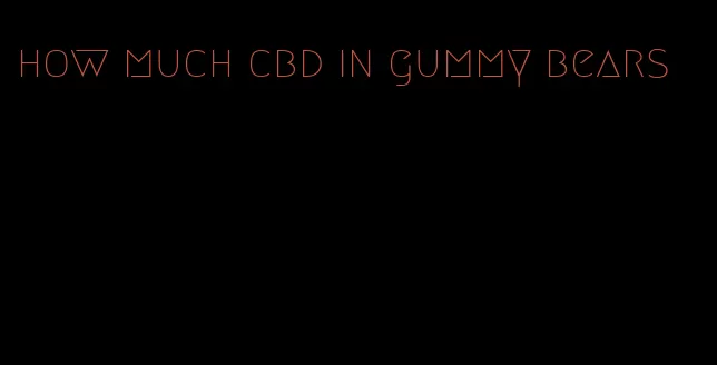 how much cbd in gummy bears