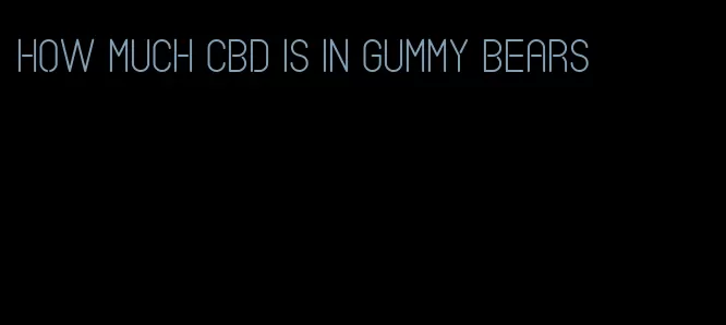 how much cbd is in gummy bears