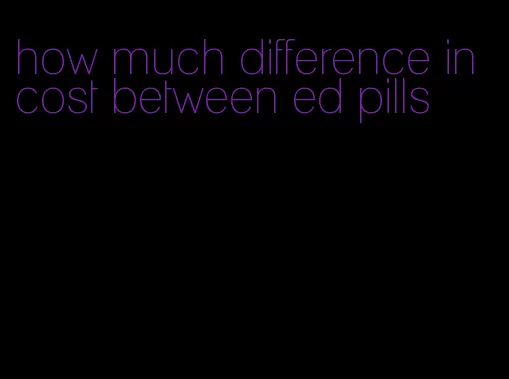 how much difference in cost between ed pills