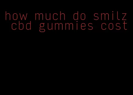 how much do smilz cbd gummies cost