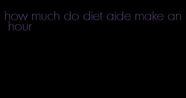 how much do diet aide make an hour