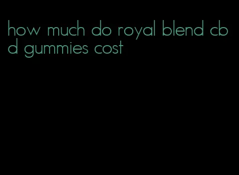 how much do royal blend cbd gummies cost