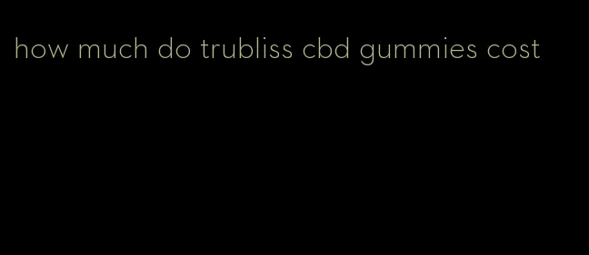 how much do trubliss cbd gummies cost