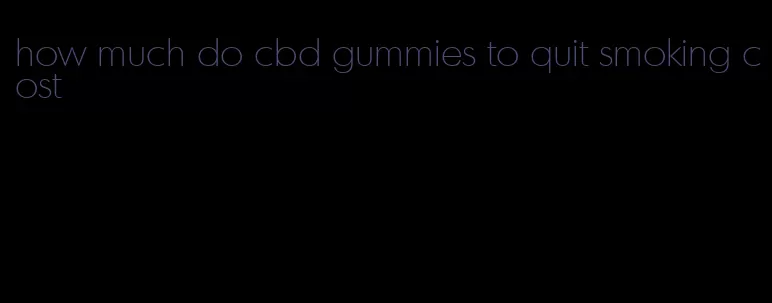 how much do cbd gummies to quit smoking cost