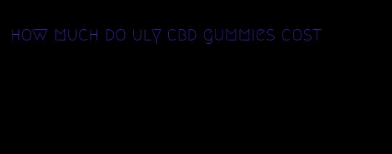 how much do uly cbd gummies cost