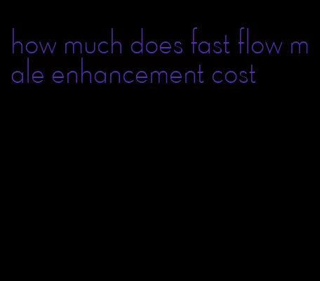 how much does fast flow male enhancement cost