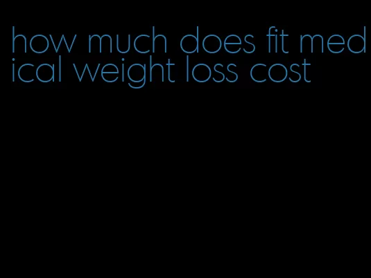 how much does fit medical weight loss cost