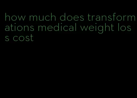 how much does transformations medical weight loss cost