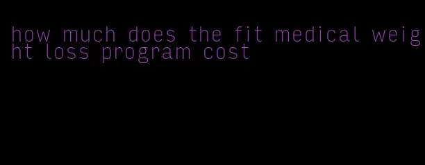 how much does the fit medical weight loss program cost