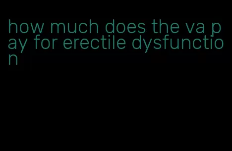 how much does the va pay for erectile dysfunction