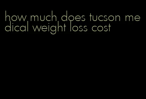 how much does tucson medical weight loss cost