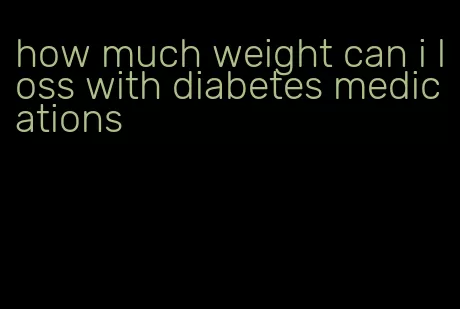 how much weight can i loss with diabetes medications