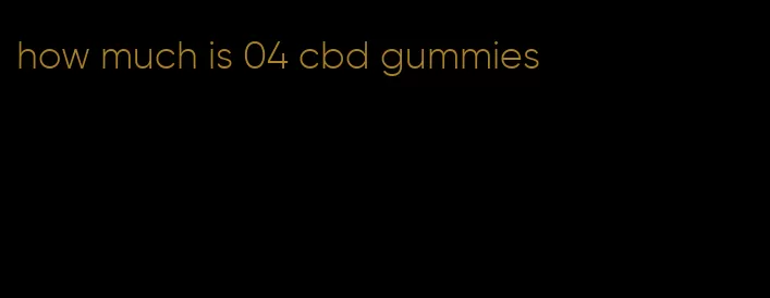 how much is 04 cbd gummies