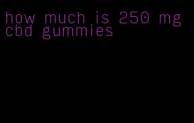 how much is 250 mg cbd gummies