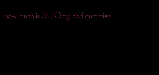 how much is 500mg cbd gummies