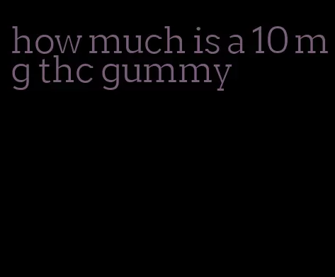 how much is a 10 mg thc gummy