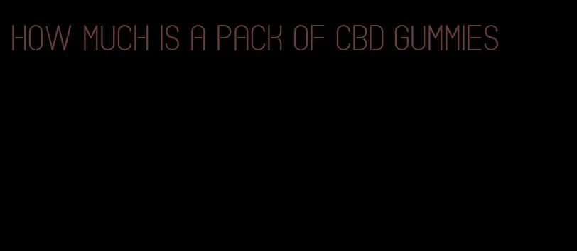 how much is a pack of cbd gummies