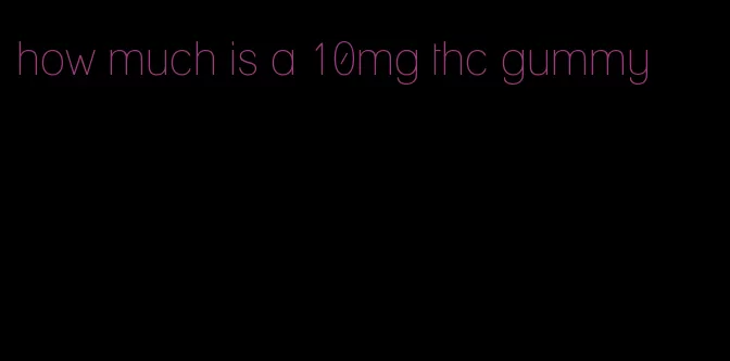 how much is a 10mg thc gummy