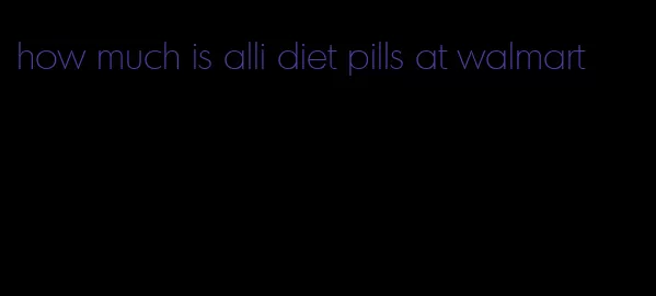 how much is alli diet pills at walmart