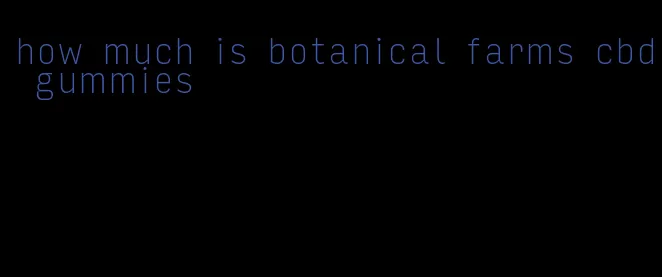 how much is botanical farms cbd gummies