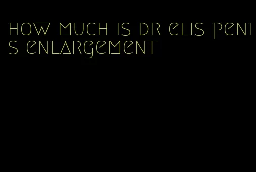 how much is dr elis penis enlargement