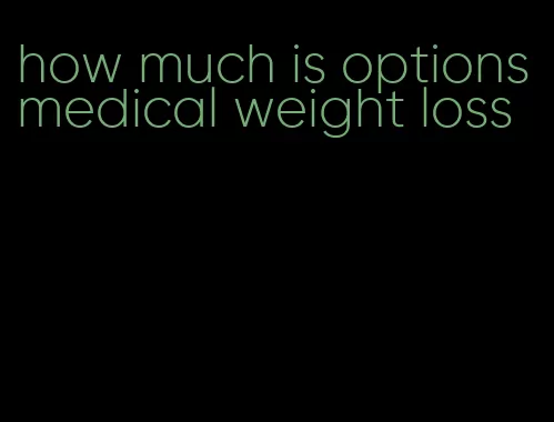 how much is options medical weight loss