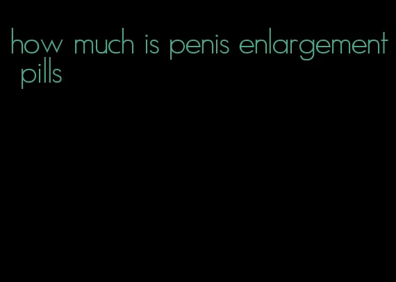 how much is penis enlargement pills