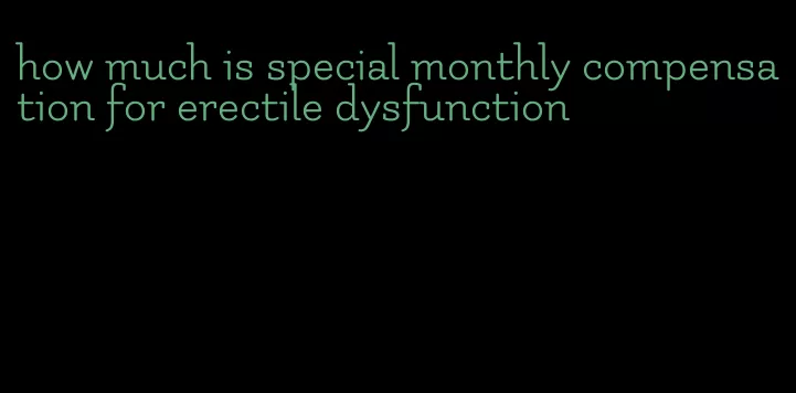 how much is special monthly compensation for erectile dysfunction