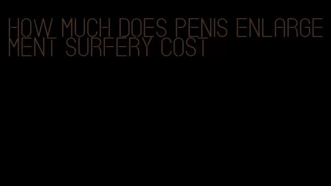 how much does penis enlargement surfery cost