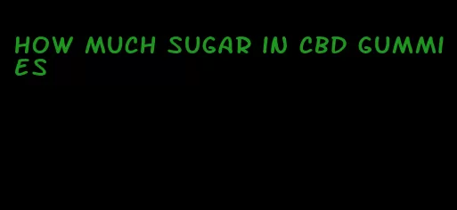 how much sugar in cbd gummies