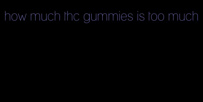 how much thc gummies is too much