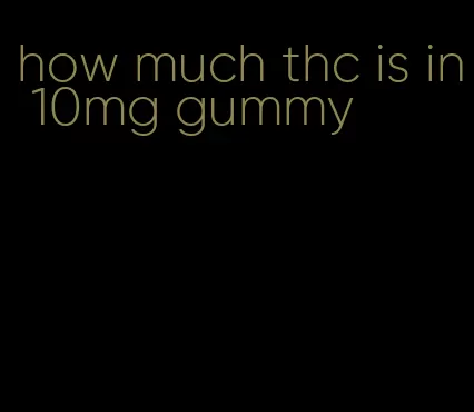 how much thc is in 10mg gummy