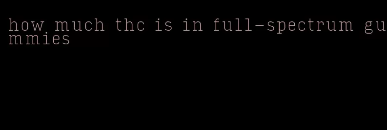 how much thc is in full-spectrum gummies